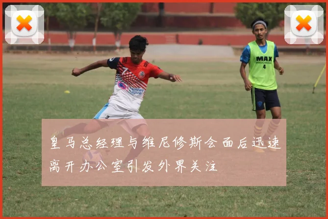 皇马总经理与维尼修斯会面后迅速离开办公室引发外界关注